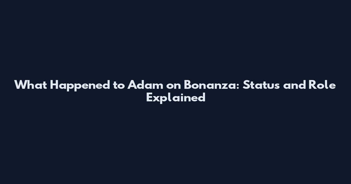 What Happened to Adam on Bonanza: Status and Role Explained