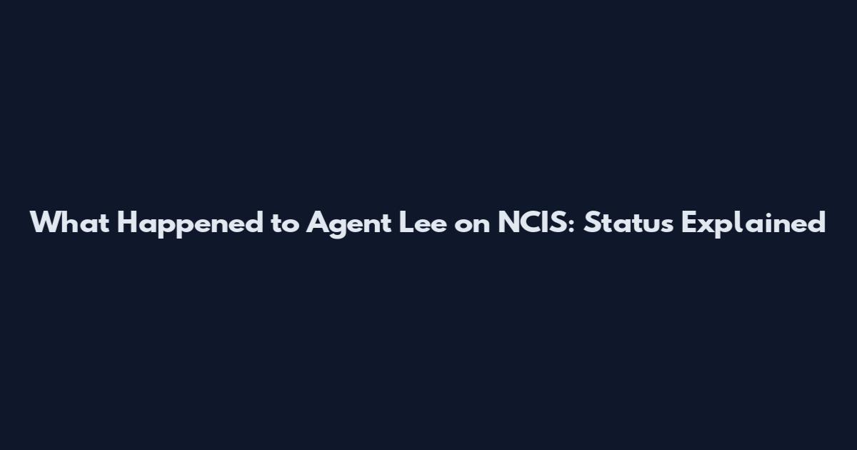 What Happened to Agent Lee on NCIS: Status Explained