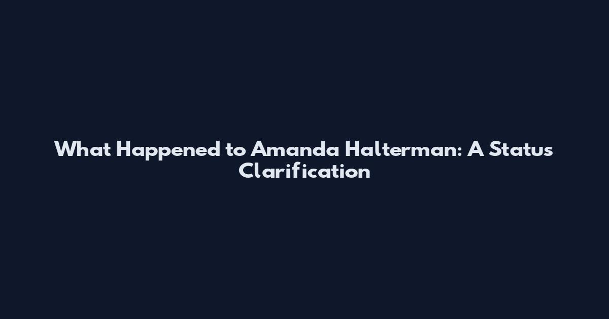 What Happened to Amanda Halterman: A Status Clarification