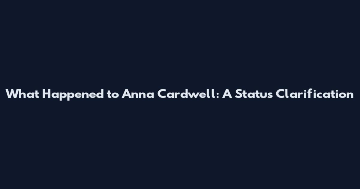 What Happened to Anna Cardwell: A Status Clarification