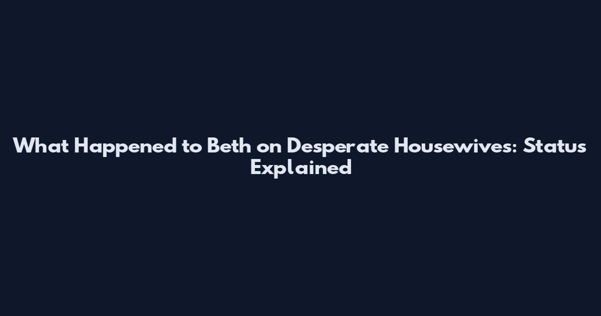 What Happened to Beth on Desperate Housewives: Status Explained