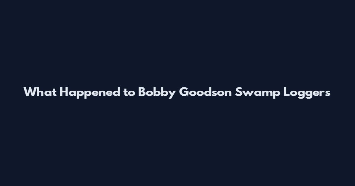 What Happened to Bobby Goodson Swamp Loggers