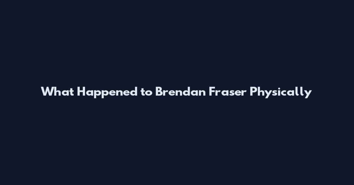 What Happened to Brendan Fraser Physically