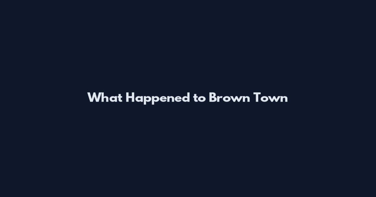 What Happened to Brown Town