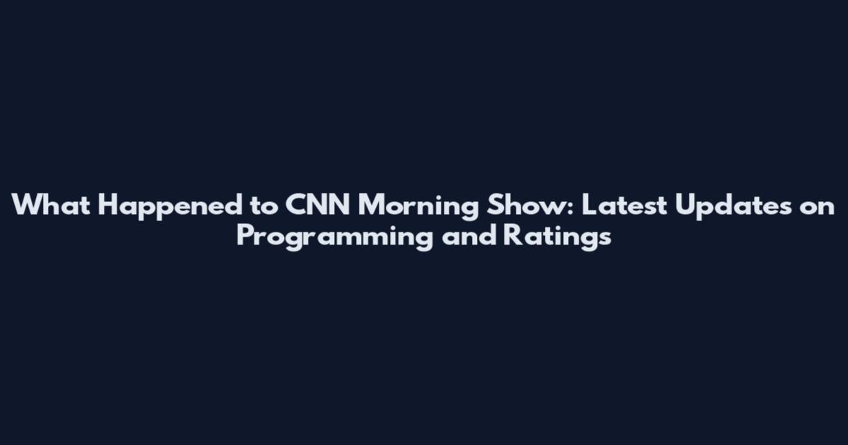 What Happened to CNN Morning Show: Latest Updates on Programming and Ratings