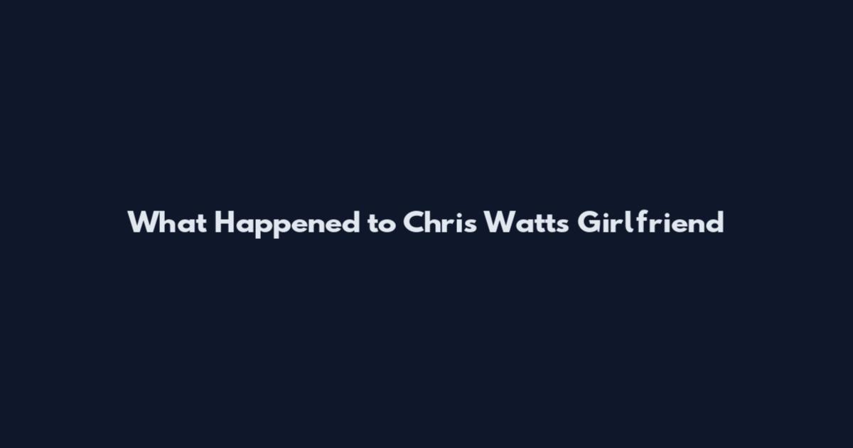 What Happened to Chris Watts Girlfriend