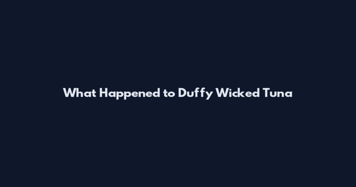 What Happened to Duffy Wicked Tuna