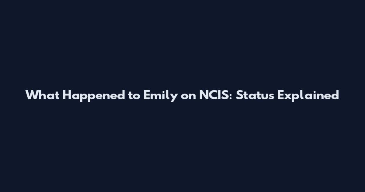 What Happened to Emily on NCIS: Status Explained