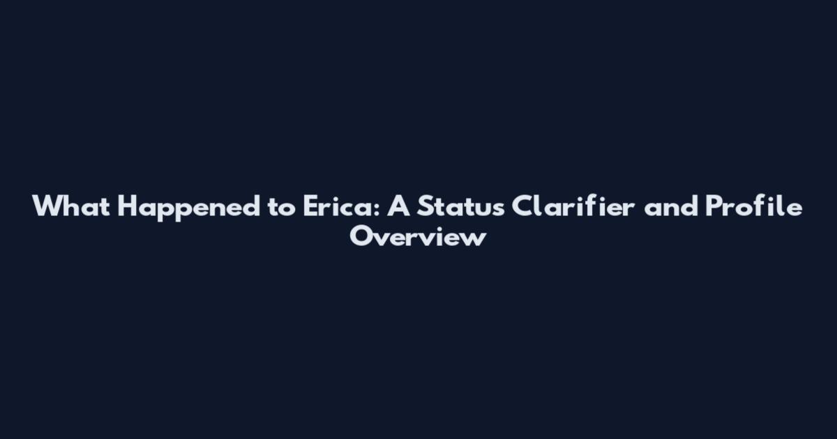 What Happened to Erica: A Status Clarifier and Profile Overview