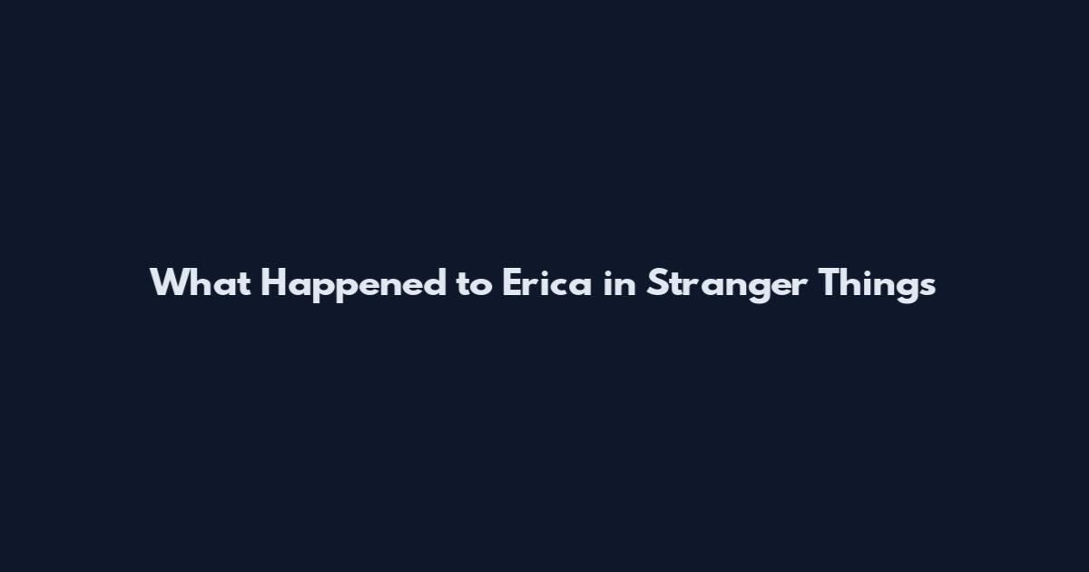 What Happened to Erica in Stranger Things