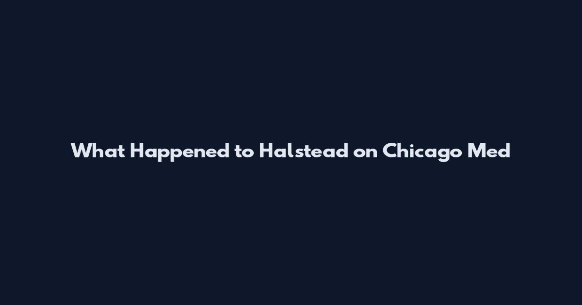 What Happened to Halstead on Chicago Med