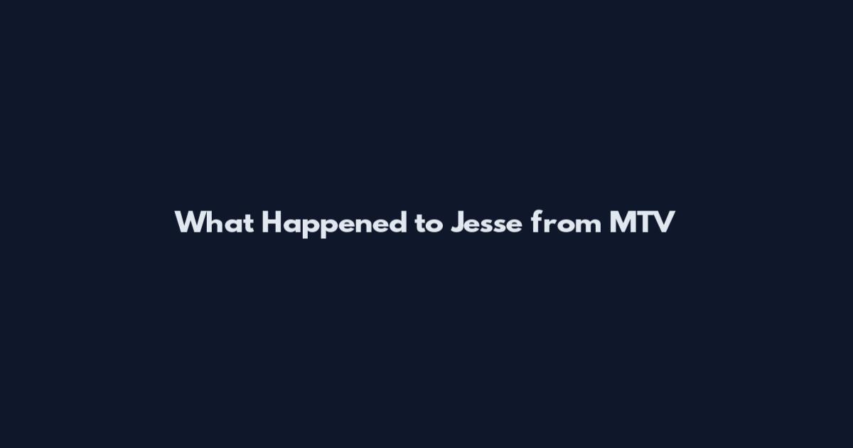 What Happened to Jesse from MTV