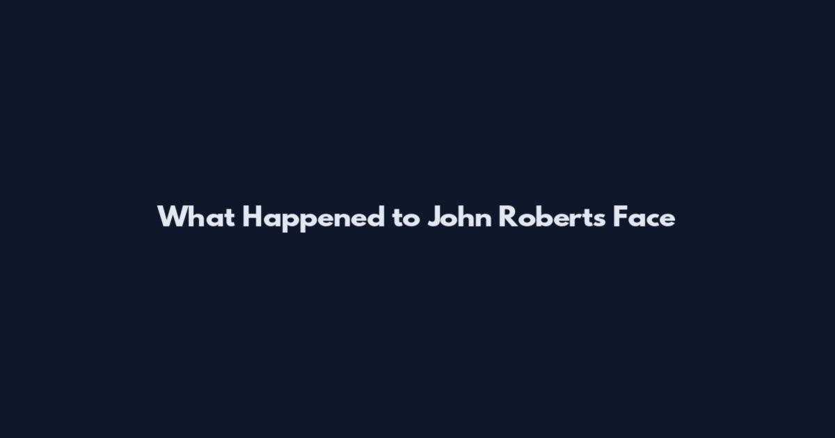 What Happened to John Roberts Face