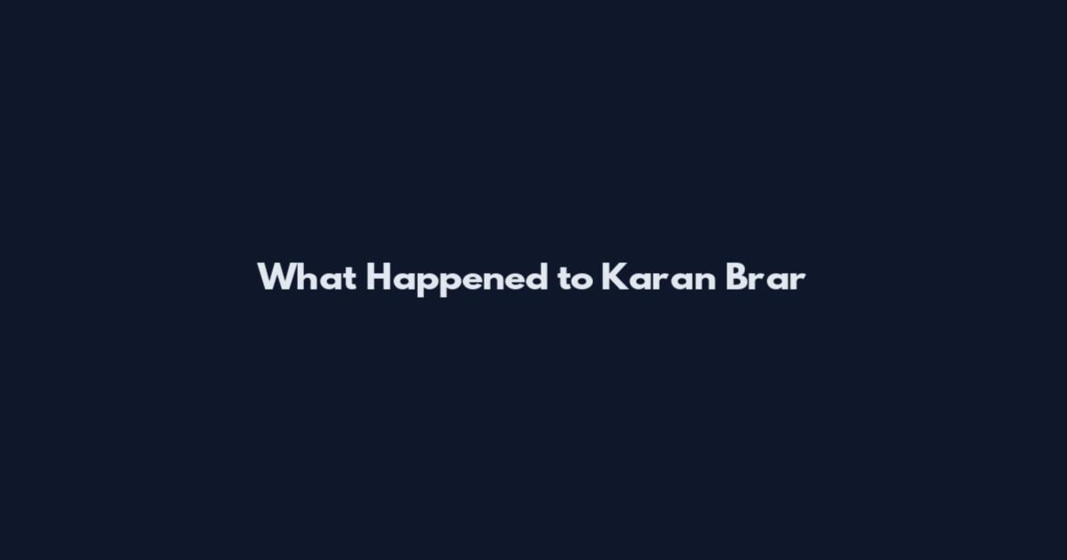 What Happened to Karan Brar