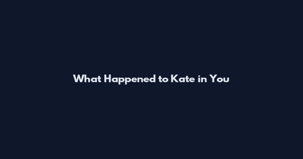 What Happened to Kate in You