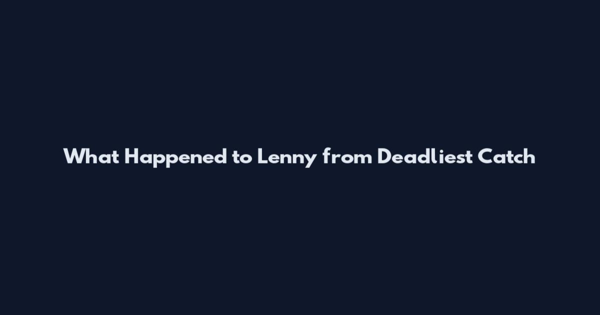 What Happened to Lenny from Deadliest Catch
