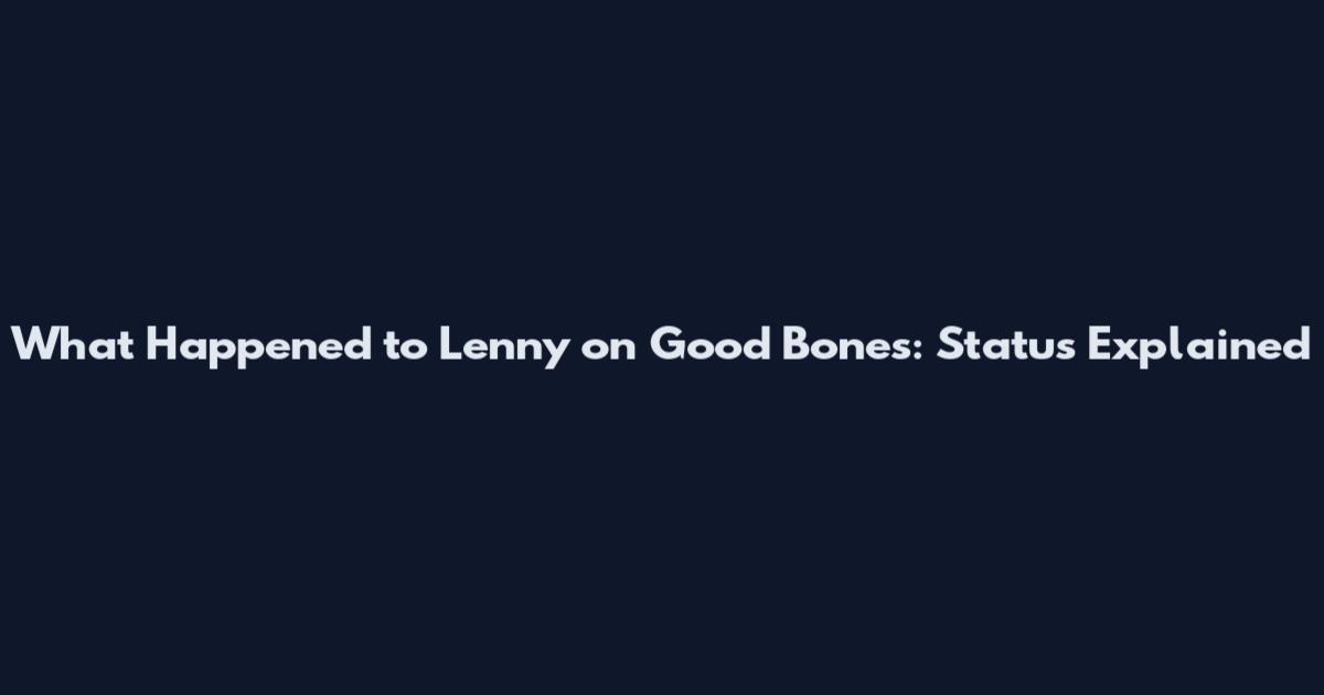 What Happened to Lenny on Good Bones: Status Explained