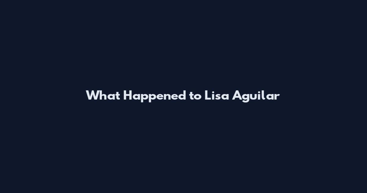 What Happened to Lisa Aguilar