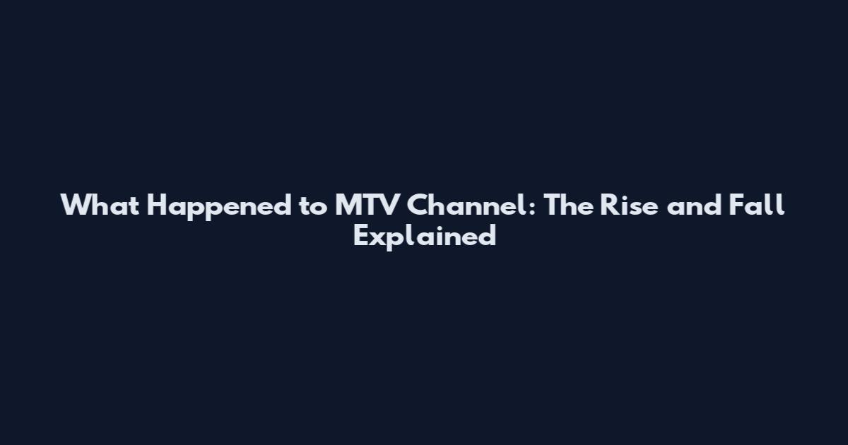 What Happened to MTV Channel: The Rise and Fall Explained