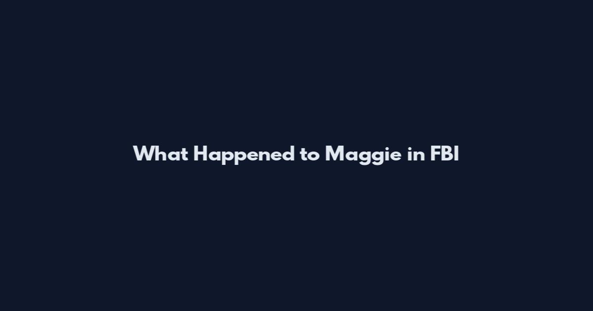 What Happened to Maggie in FBI