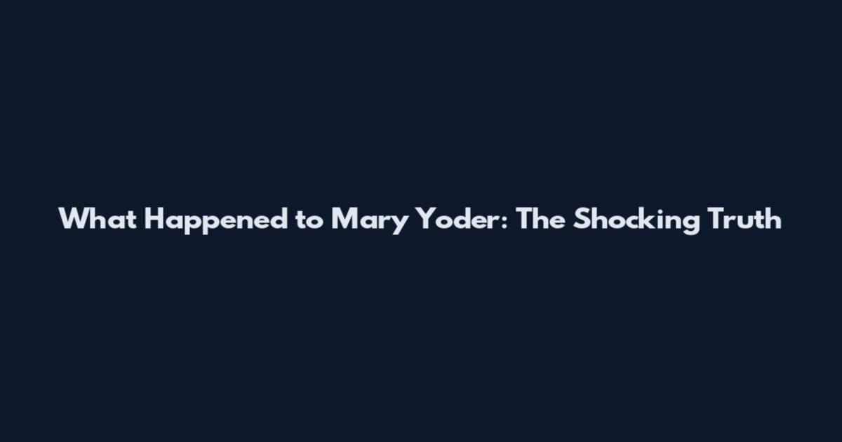 What Happened to Mary Yoder: The Shocking Truth
