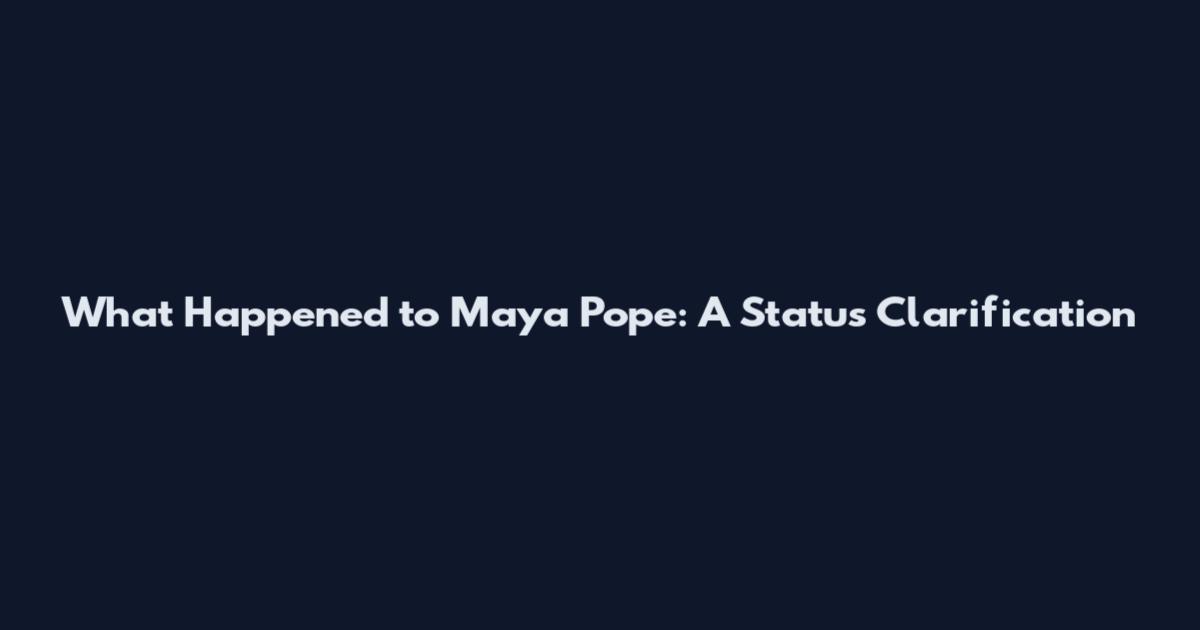 What Happened to Maya Pope: A Status Clarification