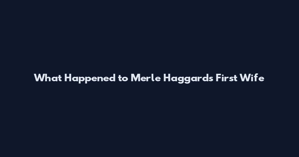What Happened to Merle Haggard's First Wife