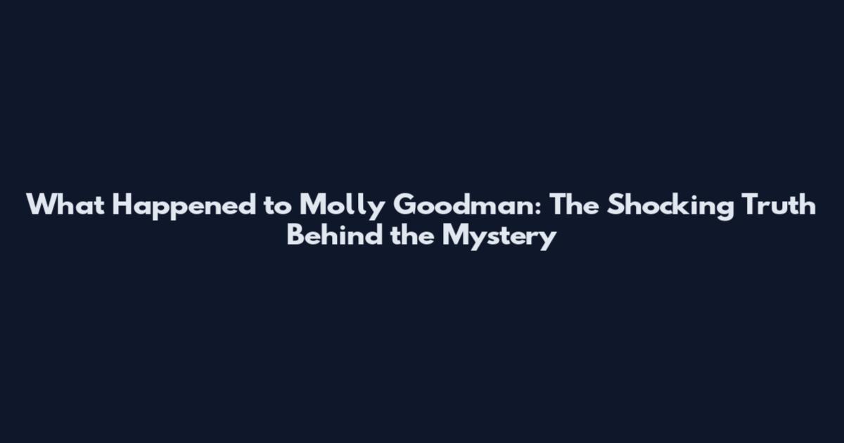 What Happened to Molly Goodman: The Shocking Truth Behind the Mystery