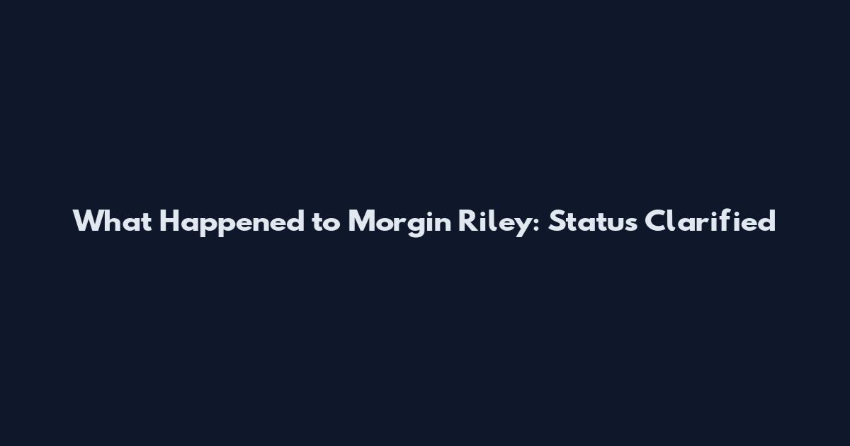 What Happened to Morgin Riley: Status Clarified