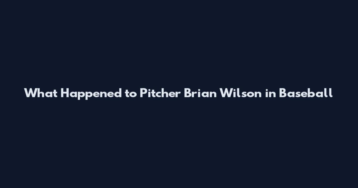 What Happened to Pitcher Brian Wilson in Baseball