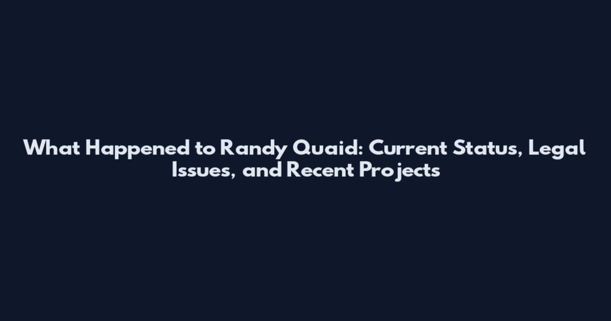 What Happened to Randy Quaid: Current Status, Legal Issues, and Recent Projects