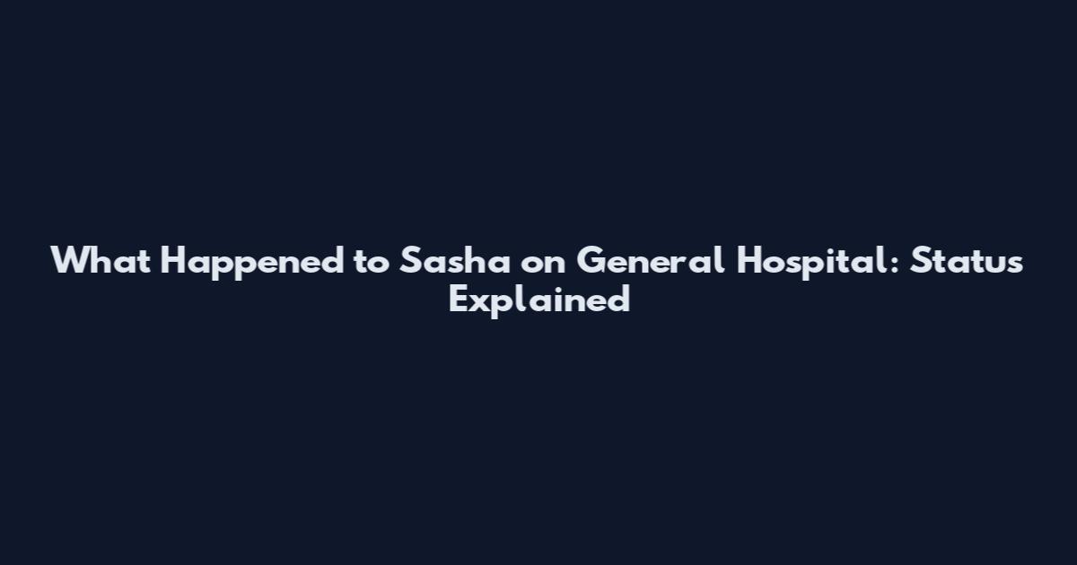 What Happened to Sasha on General Hospital: Status Explained