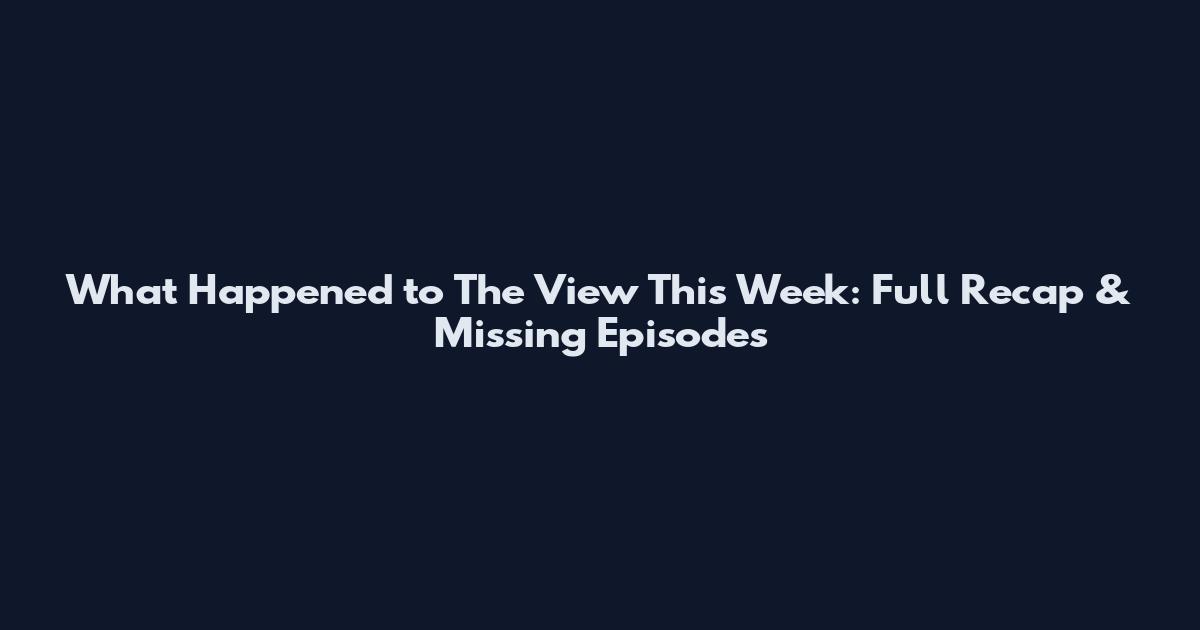 What Happened to The View This Week: Full Recap & Missing Episodes