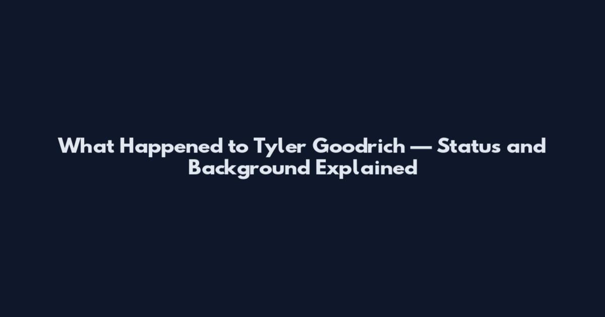 What Happened to Tyler Goodrich — Status and Background Explained