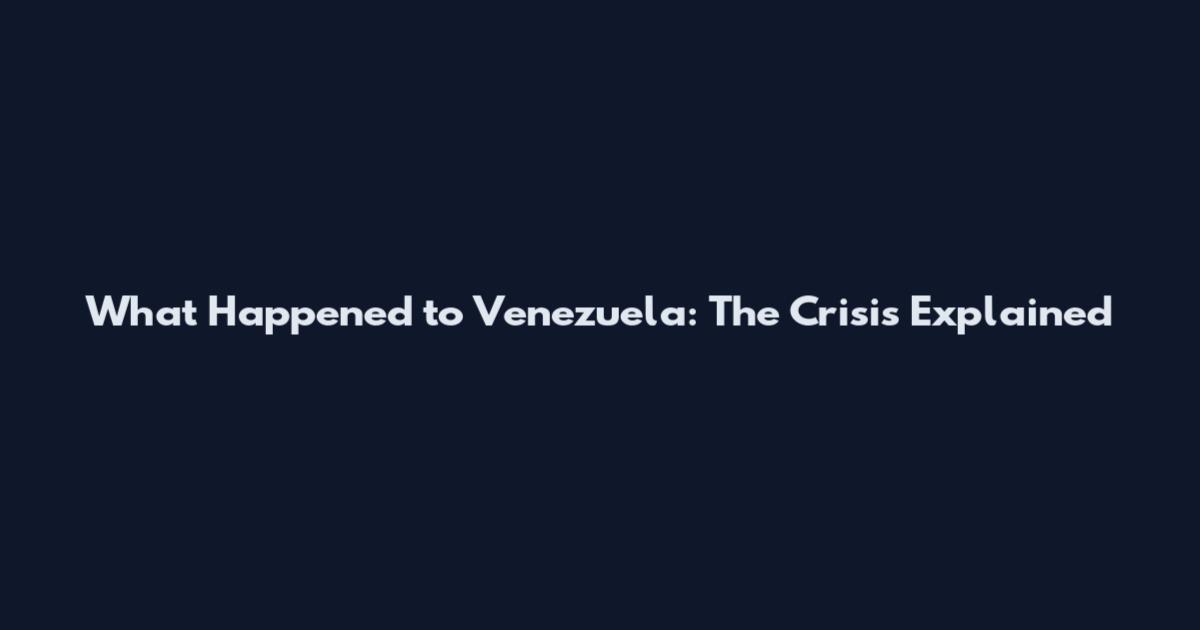 What Happened to Venezuela: The Crisis Explained