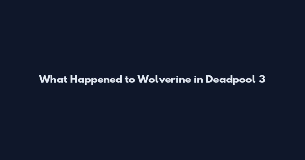 What Happened to Wolverine in Deadpool 3