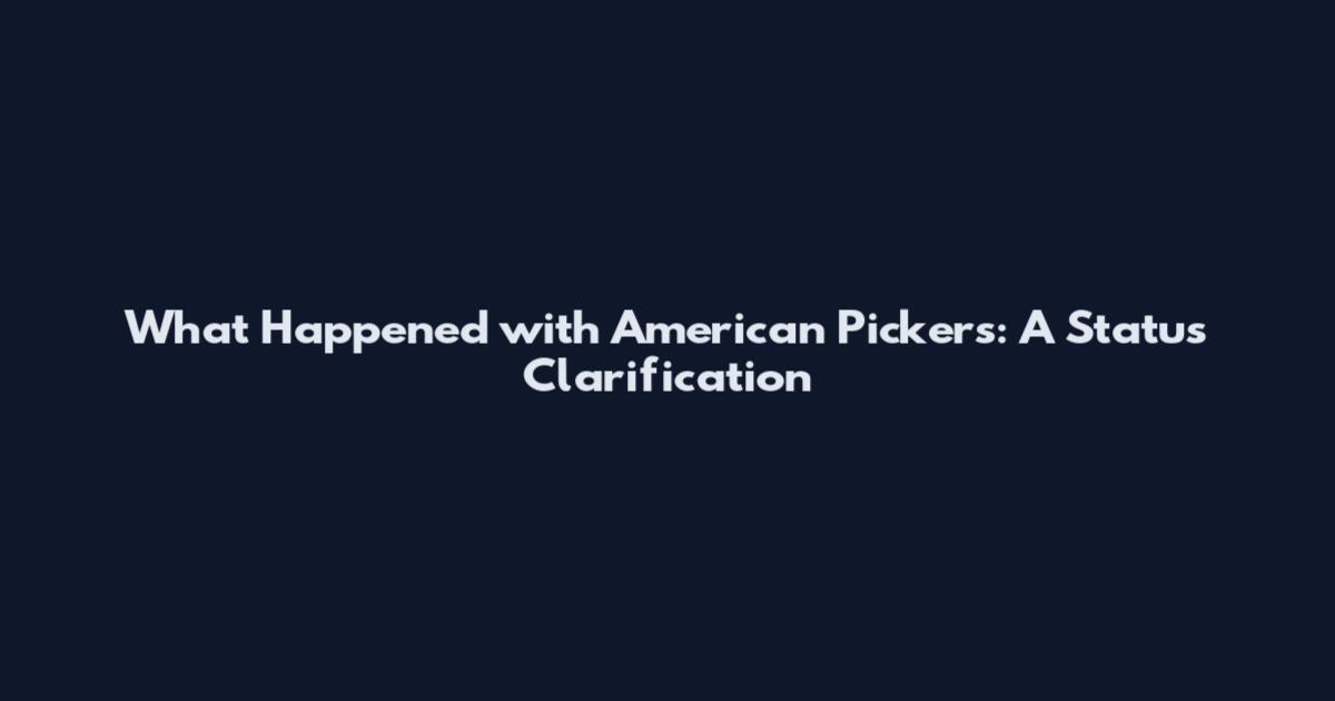 What Happened with American Pickers: A Status Clarification