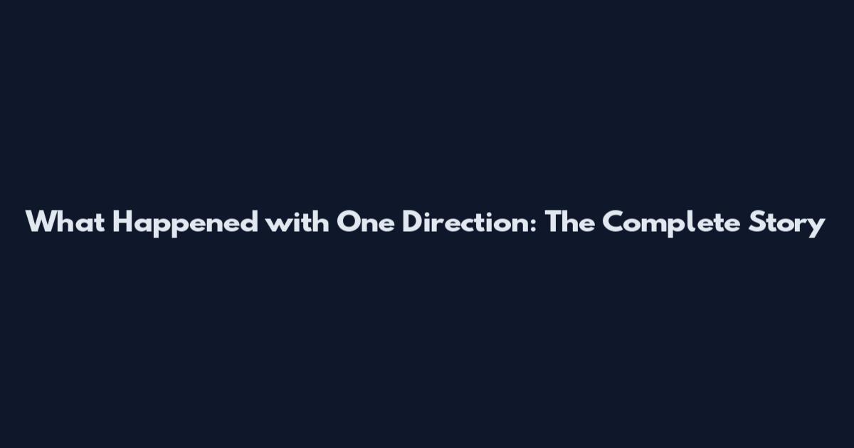 What Happened with One Direction: The Complete Story