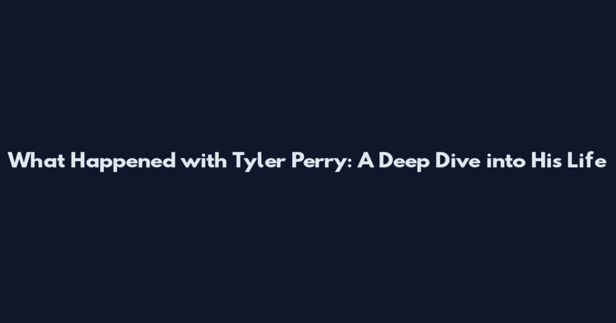 What Happened with Tyler Perry: A Deep Dive into His Life