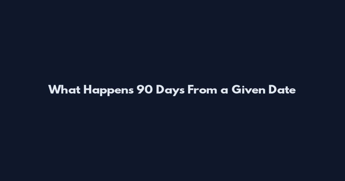 What Happens 90 Days From a Given Date