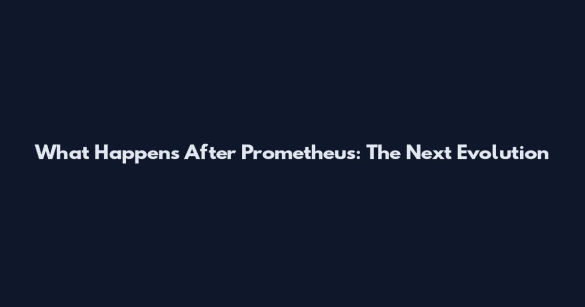 What Happens After Prometheus: The Next Evolution