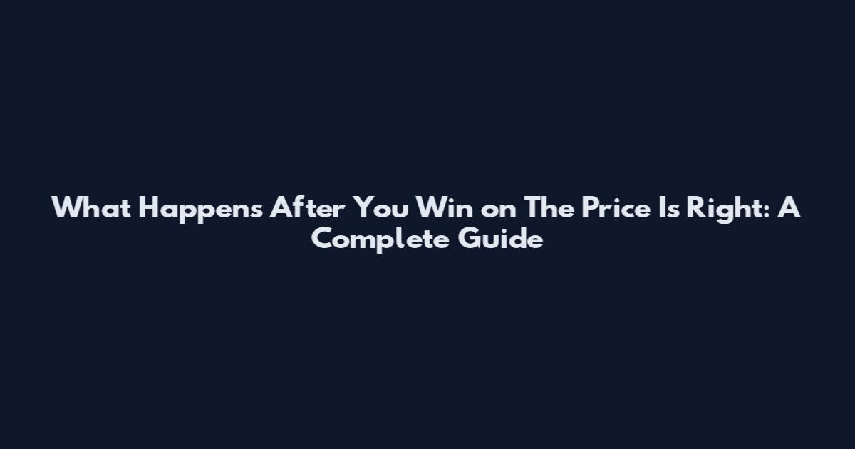 What Happens After You Win on The Price Is Right: A Complete Guide