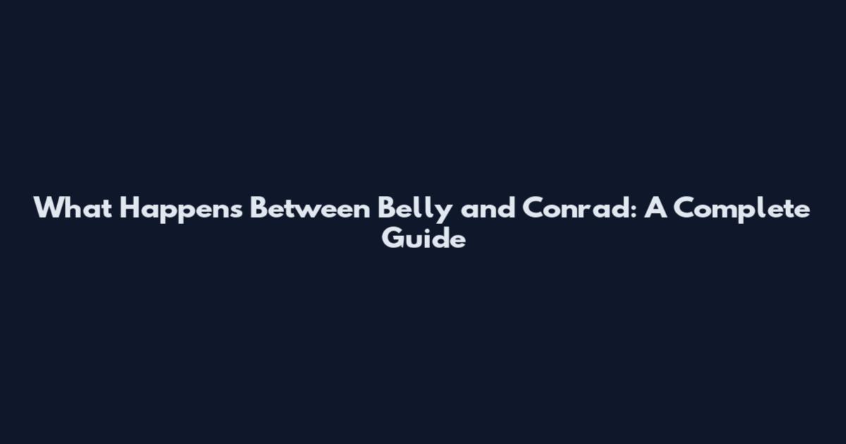 What Happens Between Belly and Conrad: A Complete Guide