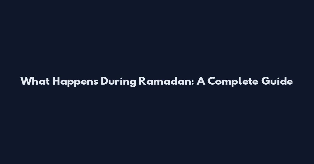 What Happens During Ramadan: A Complete Guide