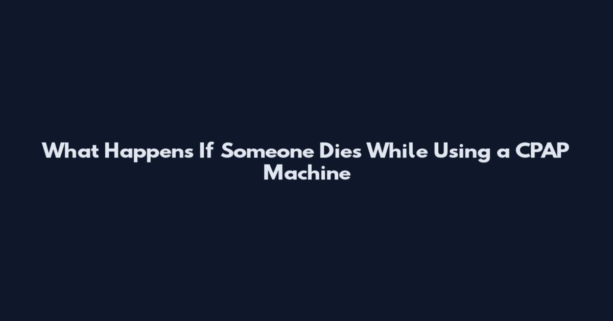 What Happens If Someone Dies While Using a CPAP Machine