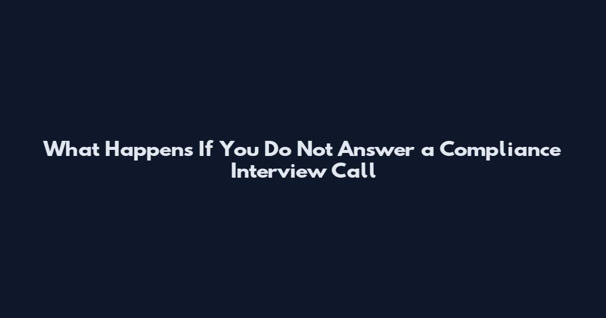 What Happens If You Do Not Answer a Compliance Interview Call