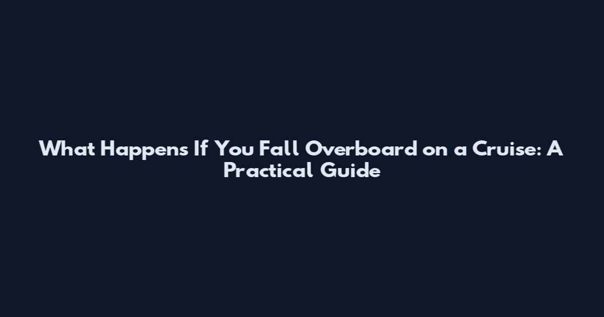 What Happens If You Fall Overboard on a Cruise: A Practical Guide