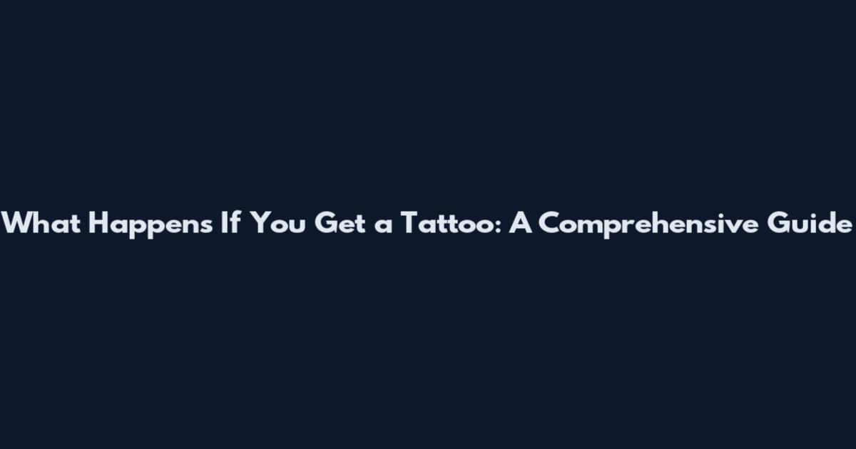What Happens If You Get a Tattoo: A Comprehensive Guide