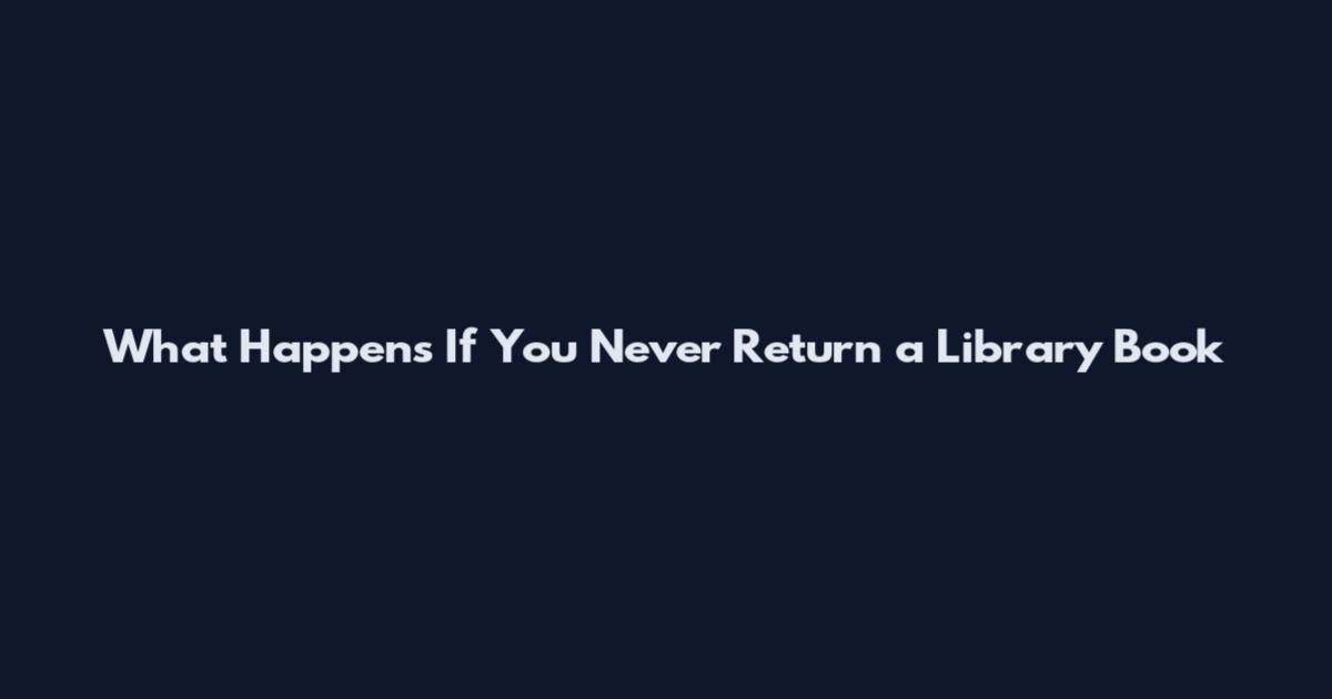 What Happens If You Never Return a Library Book