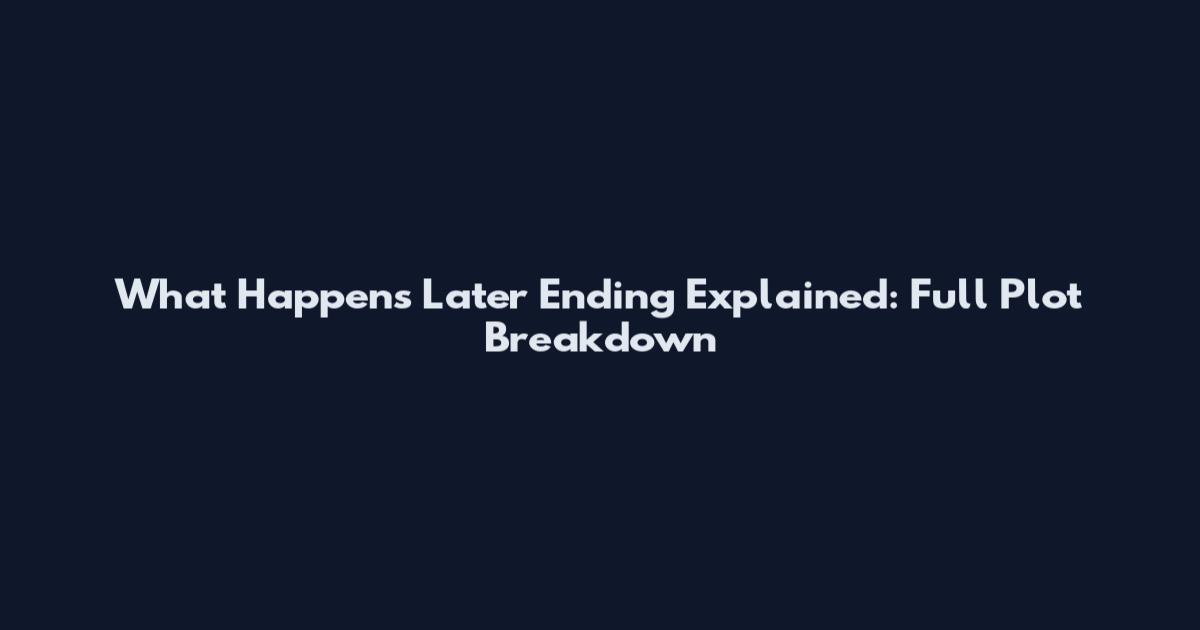 What Happens Later Ending Explained: Full Plot Breakdown